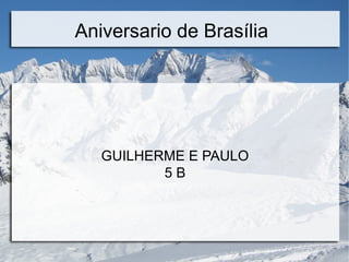 Aniversario de Brasília
GUILHERME E PAULO
5 B
 