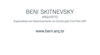 www.beni.arq.br
ARQUITETO
Especialista em Gerenciamento na Construção Civil Poli-USP
 
