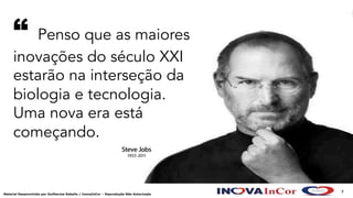 7
Material Desenvolvido por Guilherme Rabello / InovaInCor – Reprodução Não Autorizada
“ Penso que as maiores
inovações do século XXI
estarão na interseção da
biologia e tecnologia.
Uma nova era está
começando.
 