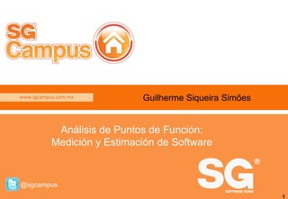 www.sgcampus.com.mx
@sgcampus
1
Análisis de Puntos de Función:
Medición y Estimación de Software
Guilherme Siqueira Simões
 