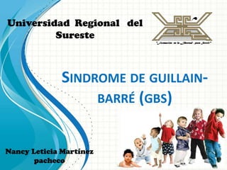 Universidad Regional del
         Sureste



              SINDROME DE GUILLAIN-
                   BARRÉ (GBS)


Nancy Leticia Martínez
       pacheco
 