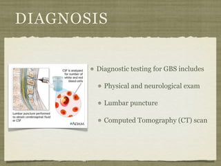 DIAGNOSIS


       Diagnostic testing for GBS includes

         Physical and neurological exam

         Lumbar puncture

         Computed Tomography (CT) scan
 