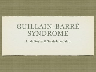 GUILLAIN-BARRÉ
  SYNDROME
  Linda Roybal & Sarah Jane Calub
 