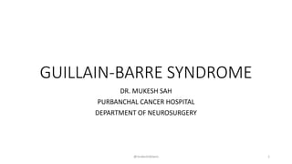 GUILLAIN-BARRE SYNDROME
DR. MUKESH SAH
PURBANCHAL CANCER HOSPITAL
DEPARTMENT OF NEUROSURGERY
@mukeshdelano 1
 
