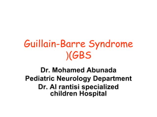 Guillain-Barre Syndrome
(GBS(
Dr. Mohamed Abunada
Pediatric Neurology Department
Dr. Al rantisi specialized
children Hospital
 