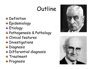 Outline
Definition
Epidemiology
Etiology
Pathogenesis & Pathology
Clinical features
Investigations
Diagnosis
Differential diagnosis
Treatment
Prognosis
 