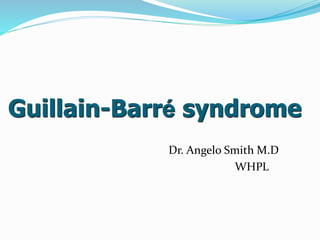 Guillain-Barré syndrome
Dr. Angelo Smith M.D
WHPL
 