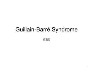 Guillain-Barré Syndrome
GBS
1
 