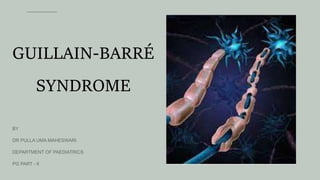 GUILLAIN-BARRÉ
SYNDROME
BY
DR PULLA UMA MAHESWARI
DEPARTMENT OF PAEDIATRICS
PG PART - II
 