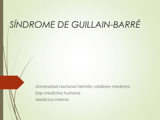 SÍNDROME DE GUILLAIN-BARRÉ
Universidad nacional hermilio valdizam medrano
Eap medicina humana
Medicina interna
 