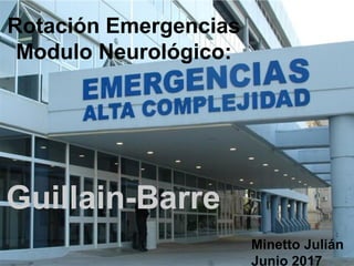 Rotación Emergencias
Modulo Neurológico:
Guillain-Barre
Minetto Julián
Junio 2017
 