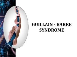 GUILLAIN - BARRE
SYNDROME
 