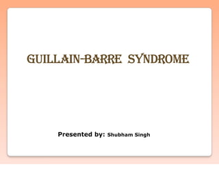Guillain-Barre Syndrome
Presented by: Shubham Singh
 