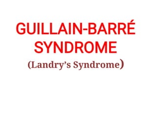 GUILLAIN-BARRÉ
SYNDROME
(Landry’s Syndrome)
 