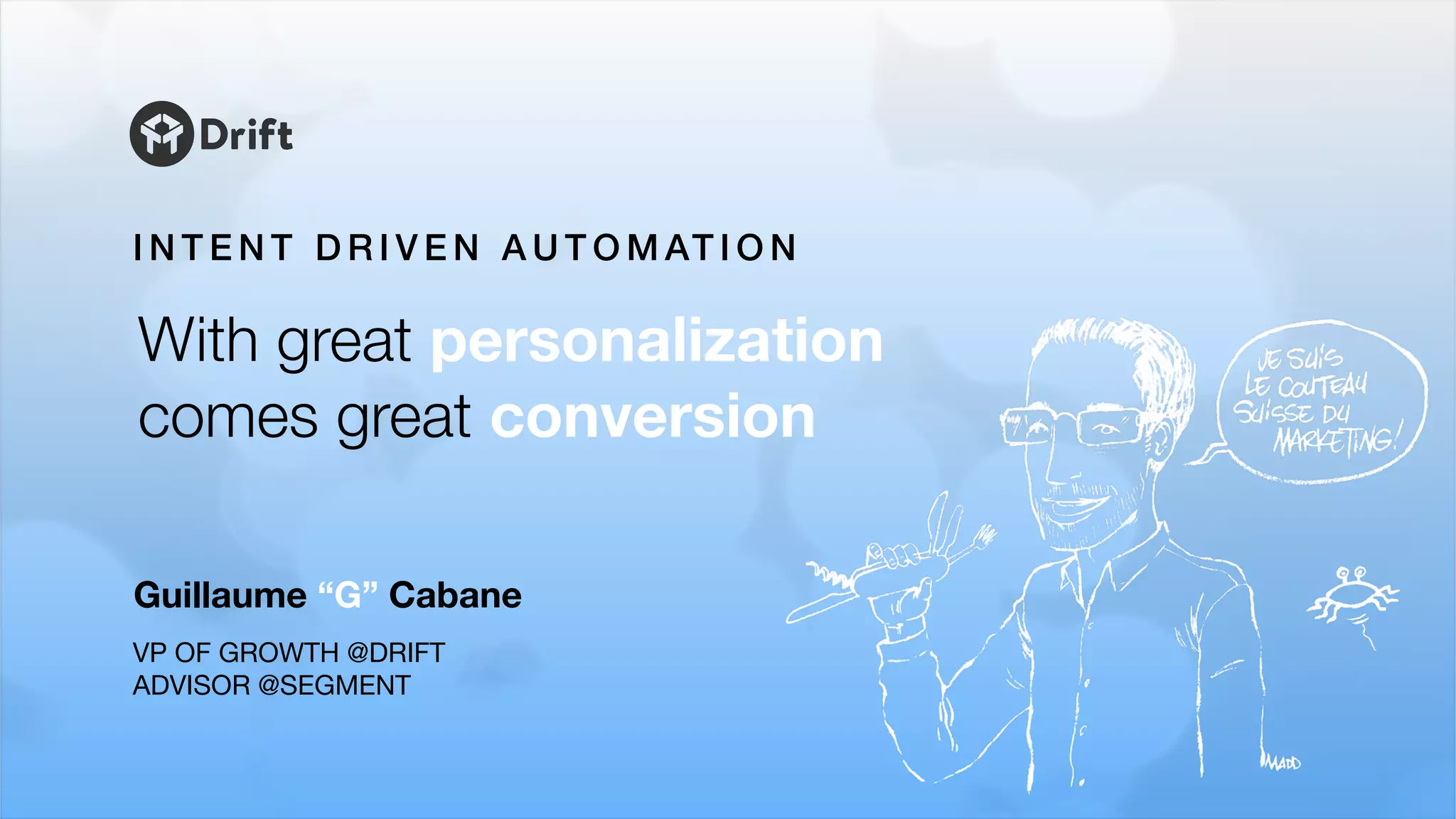 I N T E N T D R I V E N A U T O M AT I O N
Guillaume “G” Cabane
VP OF GROWTH @DRIFT

ADVISOR @SEGMENT
With great personalization
comes great conversion
 