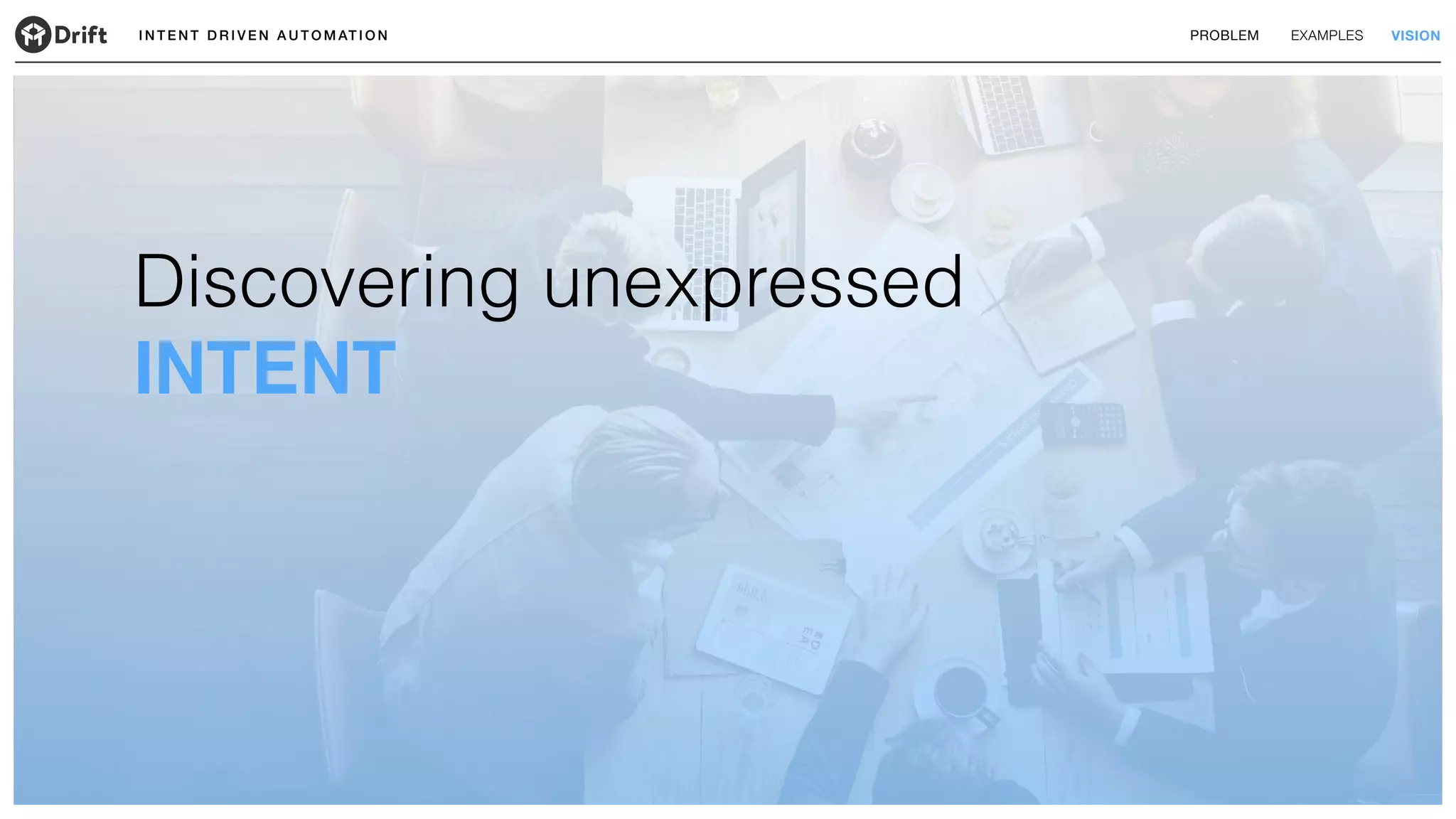 I N T E N T D R I V E N A U T O M AT I O N PROBLEM EXAMPLES VISION
Discovering unexpressed
INTENT
 