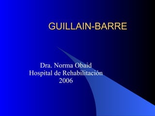 GUILLAIN-BARRE Dra. Norma Obaid Hospital de Rehabilitación 2006 