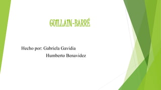 GUILLAIN-BARRÉ
Hecho por: Gabriela Gavidia
Humberto Benavidez
 
