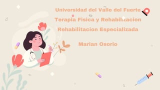 Universidad del Valle del Fuerte
Terapia Fisica y Rehabilitacion
Rehabilitacion Especializada
Marian Osorio
 