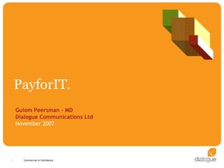 PayforIT. Guiom Peersman – MD Dialogue Communications Ltd November 2007 