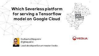 Which Severless platform
for serving a Tensorflow
model on Google Cloud
Guillaume Blaquiere
@gblaquiere
Lead developer/Scrum master Veolia
 