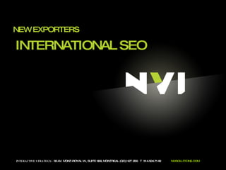 NEW EXPORTERS INTERACTIVE STRATEGY -  55 AV. MONT-ROYAL W., SUITE 999, MONTREAL (QC) H2T 2S6  T  514.524.7149  NVISOLUTIONS.COM INTERNATIONAL SEO  
