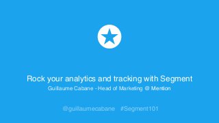 Rock your analytics and tracking with Segment
Guillaume Cabane - Head of Marketing @ Mention
@guillaumecabane #Segment101
 