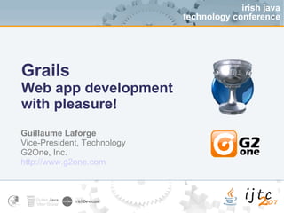 Grails Web app development  with pleasure! Guillaume Laforge Vice-President, Technology G2One, Inc. http://www.g2one.com 