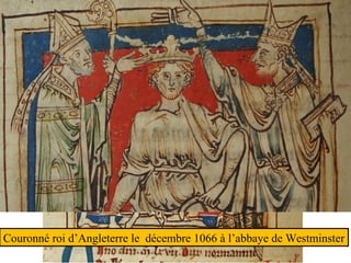 Couronné roi d’Angleterre le décembre 1066 à l’abbaye de Westminster
 