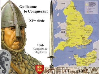 Guillaume
le Conquérant
XIème
siècle
1066
Conquête de
l’Angleterre
 