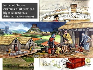 Pour contrôler ses
territoires, Guillaume fait
ériger de nombreux
châteaux (motte castrale)
 