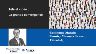 Guillaume Mazain
Country Manager France
Videolody
Les Nouvelles Frontières du Marketing
Digital
Paris, 28 Mai 2015
Télé et vidéo :
La grande convergence
 