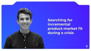 Searching for
incremental
product-market ﬁt
during a crisis
 