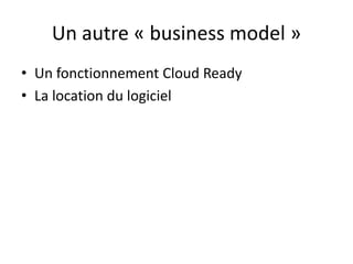 Un autre « business model »
• Un fonctionnement Cloud Ready
• La location du logiciel
 