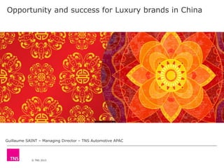 © TNS 2015
Opportunity and success for Luxury brands in China
Guillaume SAINT – Managing Director – TNS Automotive APAC
 