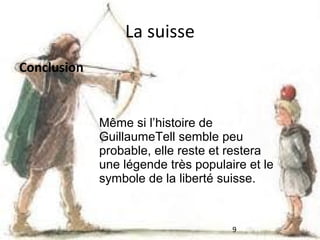 La suisse
Conclusion

Même si l’histoire de
GuillaumeTell semble peu
probable, elle reste et restera
une légende très populaire et le
symbole de la liberté suisse.

9

 