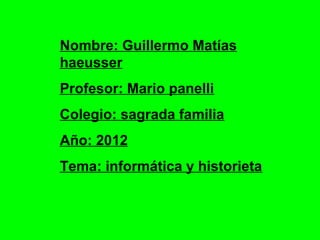 Nombre: Guillermo Matías
haeusser
Profesor: Mario panelli
Colegio: sagrada familia
Año: 2012
Tema: informática y historieta
 