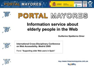 Information service about elderly people in the Web Guillermo Spottorno Giner International Cross-Disciplinary Conference  on Web Accessibility. Madrid 2009 Panel: &quot; Supporting older Web users in Spain &quot; http:// www.imsersomayores.csic.es 