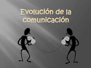 Evolución de la  comunicación 