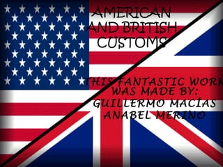 AMERICAN
AND BRITISH
CUSTOMS

THIS FANTASTIC WORK
WAS MADE BY:
GUILLERMO MACÍAS
ANABEL MERINO

 