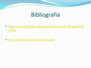 Bibliografiahttp://ca.wikipedia.org/wiki/Guillem_de_Bergued%C3%A0http://lletra.uoc.edu/ca/periodes
