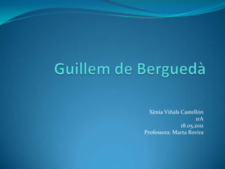 Guillem de Berguedà Xènia Viñals Castellón 1rA 18.05.2011 Professora: Marta Rovira  
