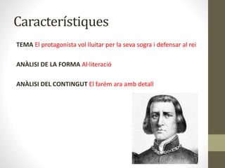 Característiques
TEMA El protagonista vol lluitar per la seva sogra i defensar al rei
ANÀLISI DE LA FORMA Al·literació
ANÀLISI DEL CONTINGUT El farém ara amb detall
 