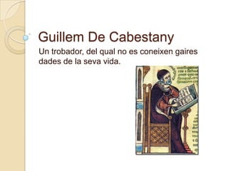 Guillem De Cabestany Un trobador, del qual no es coneixen gaires dades de la seva vida. 