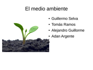 El medio ambiente
● Guillermo Selva
● Tomás Ramos
● Alejandro Guillorme
● Adan Argente
●
 