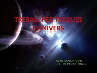 TREBALL PER TASQUES L’UNIVERS GUILLEM GARCIA TORRES 1r B    TREBALL PER TASQUES 