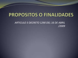 PROPOSITOS O FINALIDADES ARTICULO 3 DECRETO 1290 DEL 16 DE ABRIL /2009 