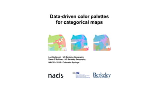 Data-driven color palettes
for categorical maps
NACIS - 2016 - Colorado Springs
Luc Guillemot - UC Berkeley Geography
David O’Sullivan - UC Berkeley Geography
 
