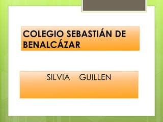 COLEGIO SEBASTIÁN DE
BENALCÁZAR
SILVIA GUILLEN
 