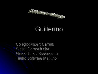 Guillermo Colegio: Albert Camus Clase: Computacion Grado 1.- de Secundaria Titulo: Software Maligno Software Maligno 